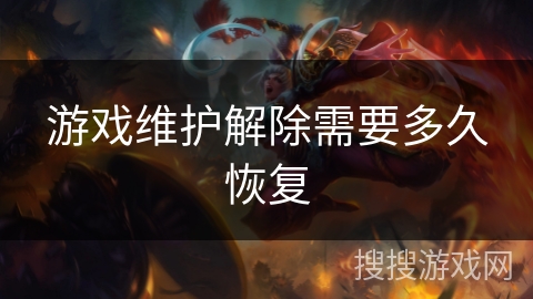 游戏维护解除需要多久恢复