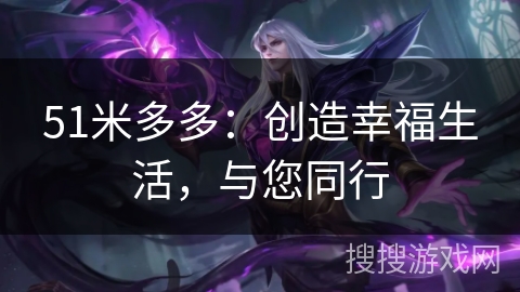 51米多多：创造幸福生活，与您同行