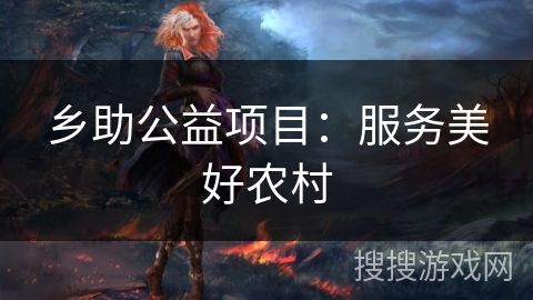 乡助公益项目:服务美好农村 乡助公益项目:服务美好农村