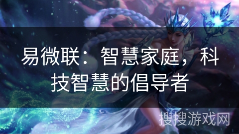 易微联:智慧家庭,科技智慧的倡导者 易微联:智慧家庭,科技智慧的倡导者