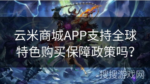 云米商城APP支持全球特色购买保障政策吗? 云米商城APP支持全球特色购买保障政策吗?