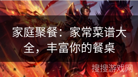 家庭聚餐:家常菜谱大全,丰富你的餐桌 家庭聚餐:家常菜谱大全,丰富你的餐桌