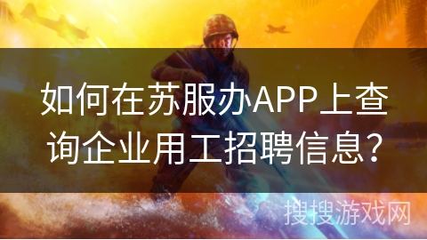 如何在苏服办APP上查询企业用工招聘信息？