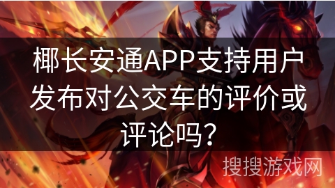 椰长安通APP支持用户发布对公交车的评价或评论吗？