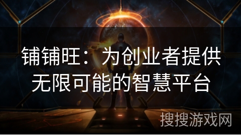 铺铺旺:为创业者提供无限可能的智慧平台 铺铺旺:为创业者提供无限可能的智慧平台