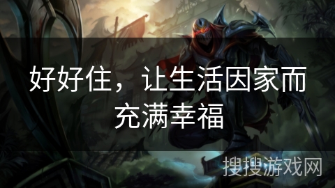 好好住，让生活因家而充满幸福