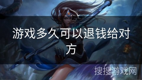 游戏多久可以退钱给对方