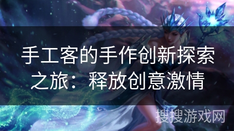 手工客的手作创新探索之旅：释放创意激情
