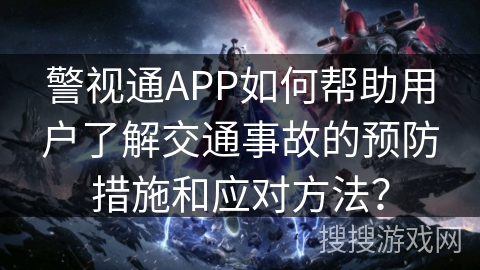 警视通APP如何帮助用户了解交通事故的预防措施和应对方法？