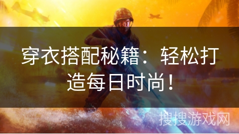 穿衣搭配秘籍：轻松打造每日时尚！