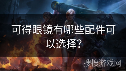 可得眼镜有哪些配件可以选择？