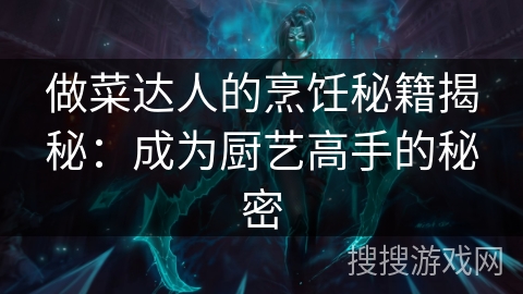 做菜达人的烹饪秘籍揭秘：成为厨艺高手的秘密