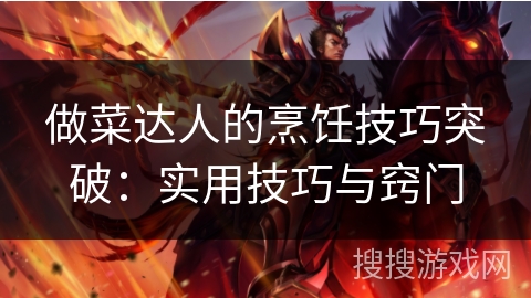 做菜达人的烹饪技巧突破：实用技巧与窍门