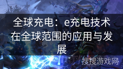 全球充电：e充电技术在全球范围的应用与发展