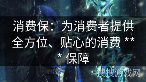 消费保：为消费者提供全方位、贴心的消费 *** 保障