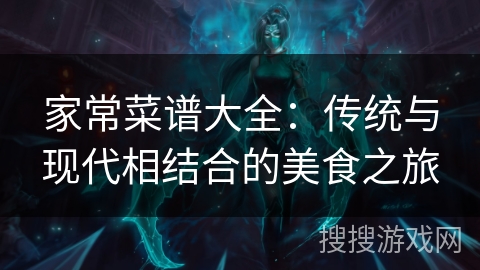 家常菜谱大全：传统与现代相结合的美食之旅