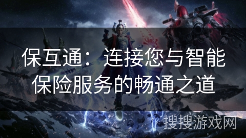 保互通：连接您与智能保险服务的畅通之道