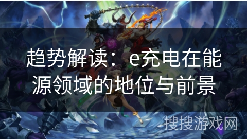 趋势解读：e充电在能源领域的地位与前景