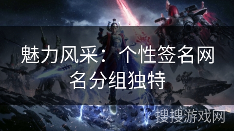 魅力风采：个性签名网名分组独特