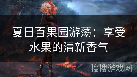 夏日百果园游荡：享受水果的清新香气