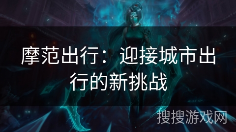 摩范出行：迎接城市出行的新挑战