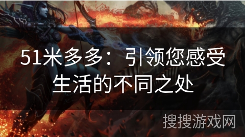 51米多多：引领您感受生活的不同之处