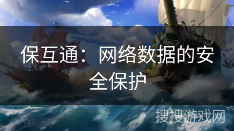 保互通:网络数据的安全保护 保互通:网络数据的安全保护