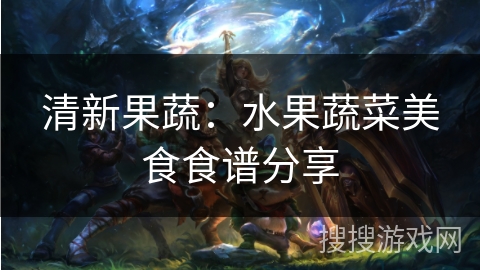 清新果蔬：水果蔬菜美食食谱分享