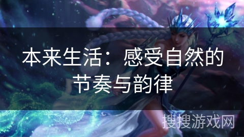 本来生活:感受自然的节奏与韵律 本来生活:感受自然的节奏与韵律