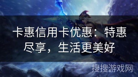 卡惠信用卡优惠：特惠尽享，生活更美好
