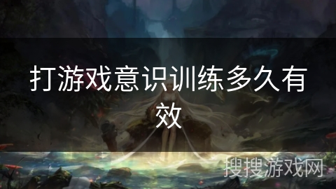 打游戏意识训练多久有效