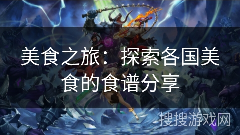 美食之旅:探索各国美食的食谱分享 美食之旅:探索各国美食的食谱分享