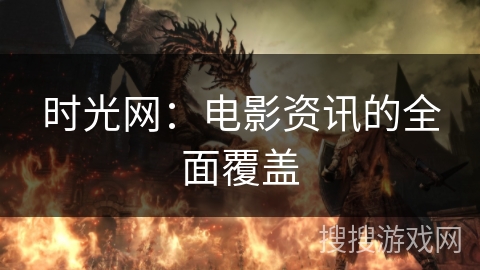 时光网：电影资讯的全面覆盖