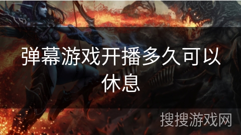 弹幕游戏开播多久可以休息 弹幕游戏开播多久可以休息