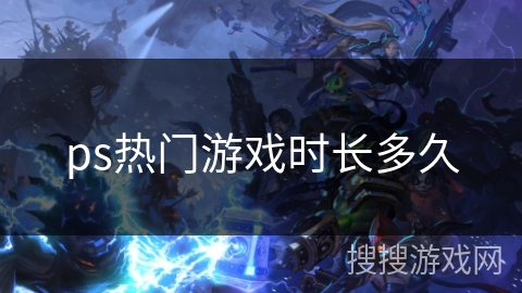 ps热门游戏时长多久