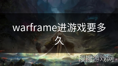 warframe进游戏要多久 warframe进游戏要多久