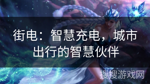 街电：智慧充电，城市出行的智慧伙伴