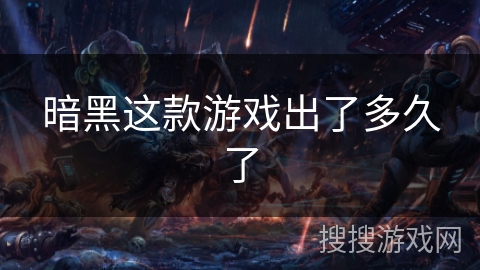 暗黑这款游戏出了多久了 暗黑这款游戏出了多久了
