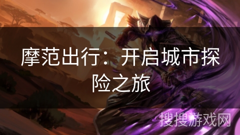 摩范出行：开启城市探险之旅