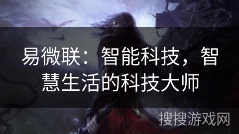 易微联:智能科技,智慧生活的科技大师 易微联:智能科技,智慧生活的科技大师