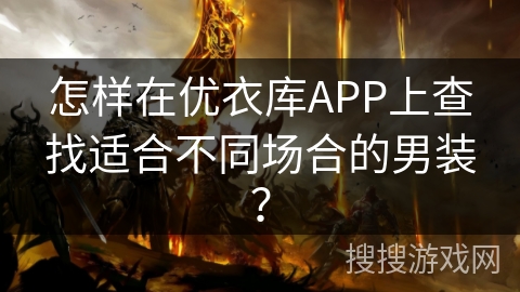怎样在优衣库APP上查找适合不同场合的男装？