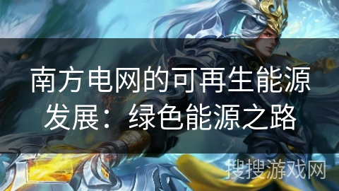 南方电网的可再生能源发展：绿色能源之路