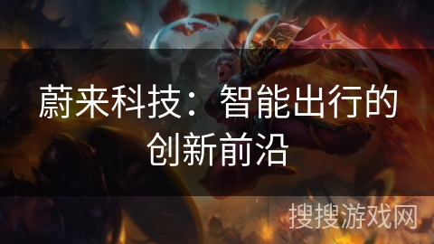 蔚来科技：智能出行的创新前沿