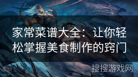 家常菜谱大全:让你轻松掌握美食制作的窍门 家常菜谱大全:让你轻松掌握美食制作的窍门