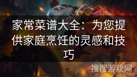 家常菜谱大全：为您提供家庭烹饪的灵感和技巧