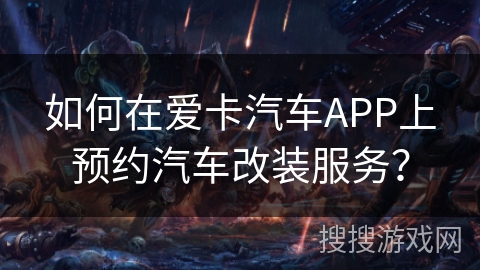 如何在爱卡汽车APP上预约汽车改装服务? 如何在爱卡汽车APP上预约汽车改装服务?