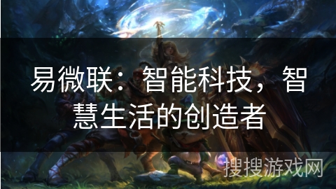 易微联：智能科技，智慧生活的创造者