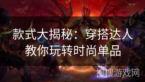 款式大揭秘:穿搭达人教你玩转时尚单品 款式大揭秘:穿搭达人教你玩转时尚单品