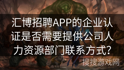 汇博招聘APP的企业认证是否需要提供公司人力资源部门联系方式？