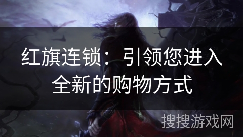 红旗连锁:引领您进入全新的购物方式 红旗连锁:引领您进入全新的购物方式